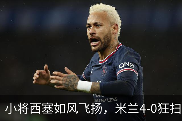 小将西塞如风飞扬，米兰4-0狂扫红牛！