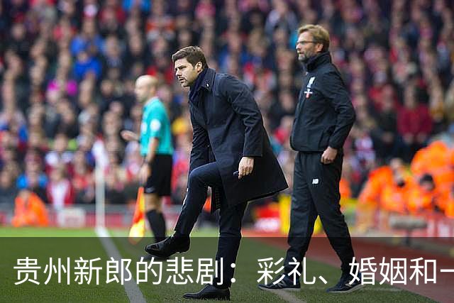 贵州新郎的悲剧：彩礼、婚姻和一桥之隔的绝望